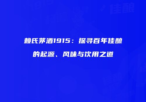 赖氏茅酒1915：探寻百年佳酿的起源、风味与饮用之道