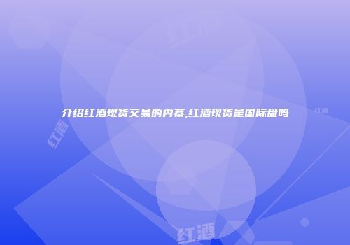 介绍红酒现货交易的内幕,红酒现货是国际盘吗