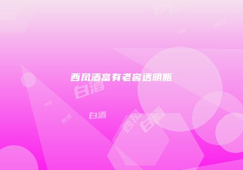 西凤酒富有老窖透明瓶