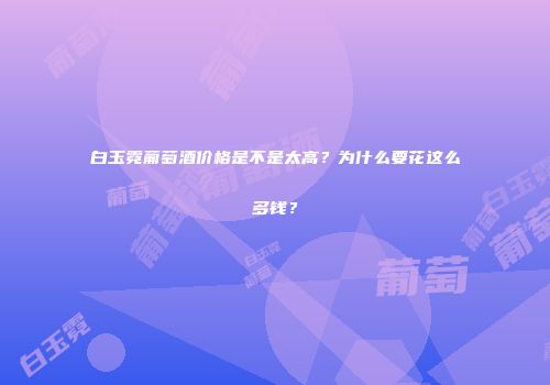 白玉霓葡萄酒价格是不是太高？为什么要花这么多钱？