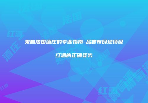 来自法国酒庄的专业指南-品尝布艮地顶级红酒的正确姿势