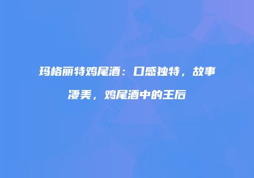 玛格丽特鸡尾酒：口感独特，故事凄美，鸡尾酒中的王后