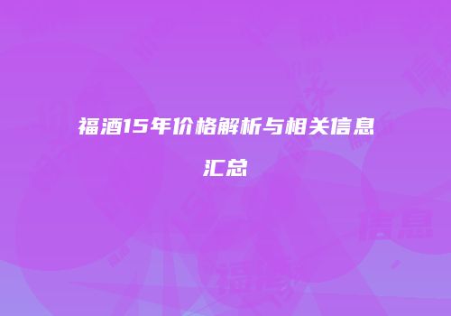 福酒15年价格解析与相关信息汇总