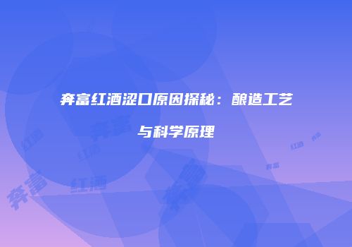 奔富红酒涩口原因探秘：酿造工艺与科学原理