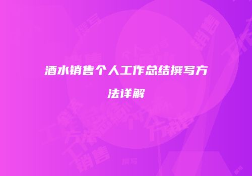 酒水销售个人工作总结撰写方法详解