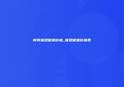 所有强恕堂酒价格_强恕堂酒价格表