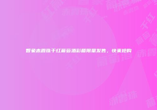 智象赤霞珠干红葡萄酒彩箱限量发售，快来抢购