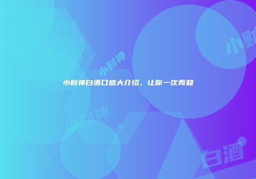 小财神白酒口感大介绍，让你一饮而知