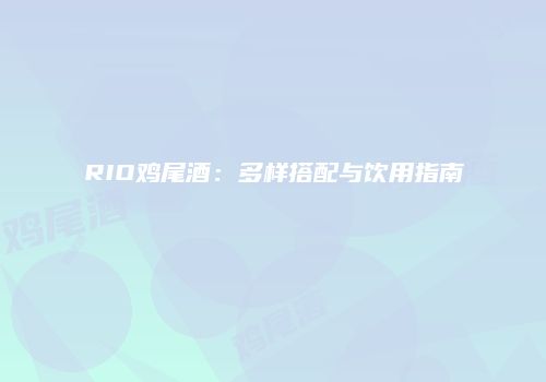 RIO鸡尾酒：多样搭配与饮用指南