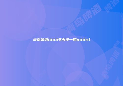 青岛啤酒1903多少钱一瓶500ml