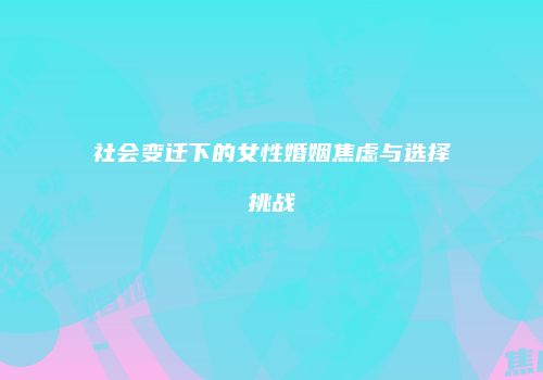 社会变迁下的女性婚姻焦虑与选择挑战