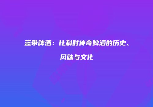 蓝带啤酒：比利时传奇啤酒的历史、风味与文化