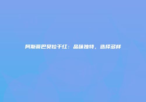 阿斯蒂巴贝拉干红：品味独特，选择多样