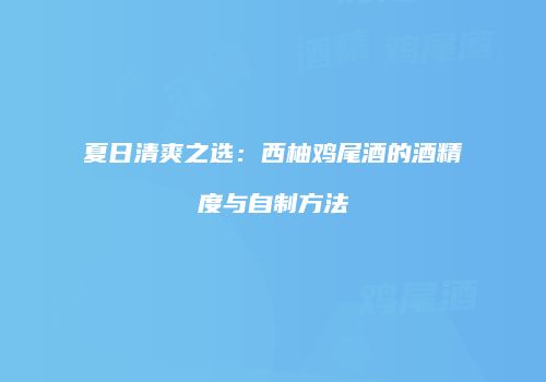 夏日清爽之选：西柚鸡尾酒的酒精度与自制方法