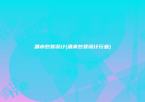 酒水包装设计(酒类包装设计行业)