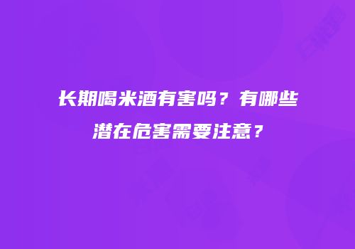 长期喝米酒有害吗？有哪些潜在危害需要注意？