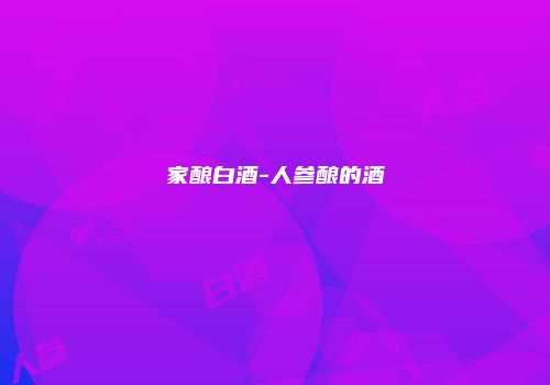 家酿白酒-人参酿的酒