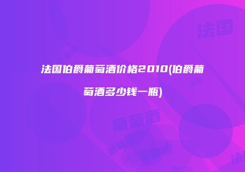 法国伯爵葡萄酒价格2010(伯爵葡萄酒多少钱一瓶)
