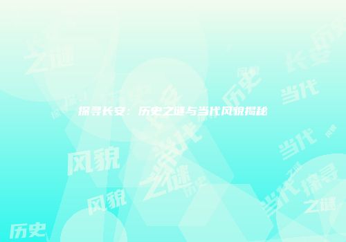 探寻长安：历史之谜与当代风貌揭秘