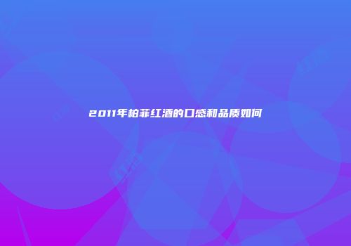 2011年柏菲红酒的口感和品质如何