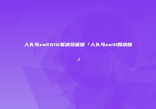 人头马xo2016戛纳珍藏版「人头马xo3l嘎纳版」
