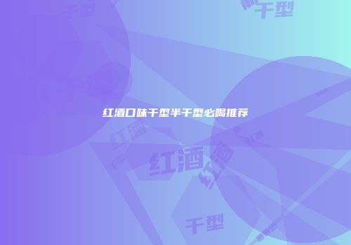 红酒口味干型半干型必喝推荐