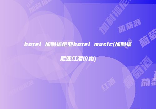 hotel 加利福尼亚hotel music(加利福尼亚红酒价格)