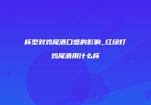 杯型对鸡尾酒口感的影响_红绿灯鸡尾酒用什么杯