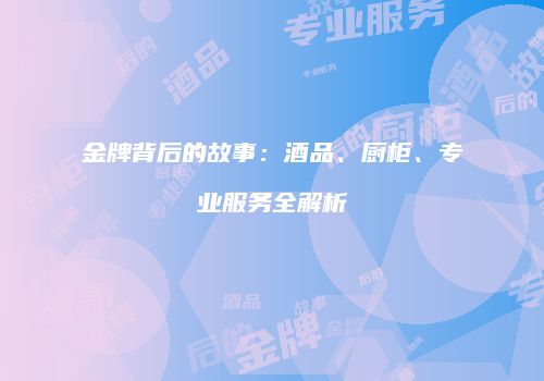 金牌背后的故事：酒品、厨柜、专业服务全解析