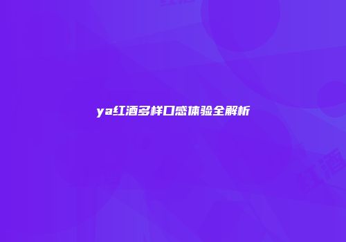 ya红酒多样口感体验全解析
