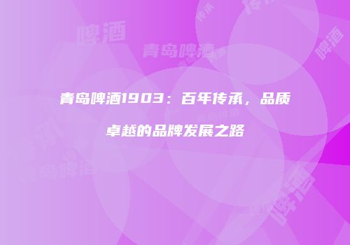 青岛啤酒1903：百年传承，品质卓越的品牌发展之路