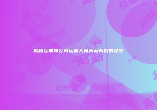 揭秘互联网公司运营人员高薪背后的秘密