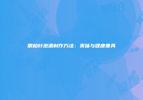 侧柏叶泡酒制作方法：美味与健康兼具