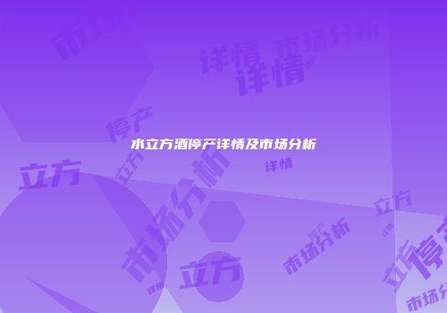 水立方酒停产详情及市场分析