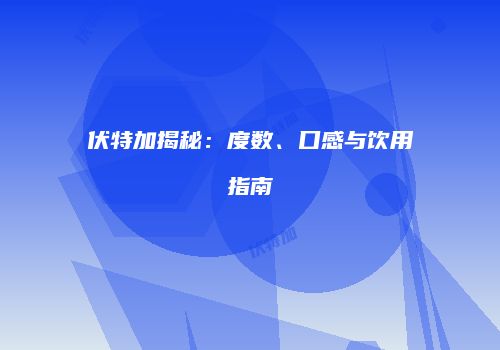 伏特加揭秘：度数、口感与饮用指南