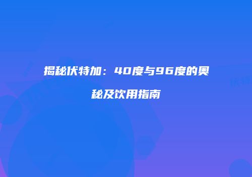 揭秘伏特加：40度与96度的奥秘及饮用指南