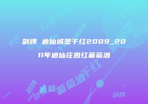 副牌 迪仙城堡干红2009_2011年迪仙庄园红葡萄酒