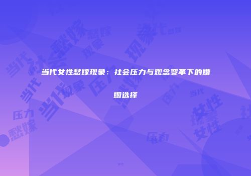 当代女性愁嫁现象：社会压力与观念变革下的婚姻选择