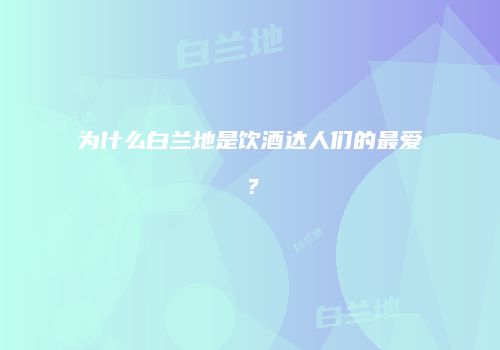 为什么白兰地是饮酒达人们的最爱？