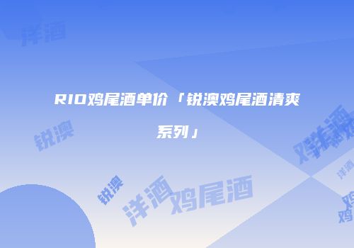 RIO鸡尾酒单价「锐澳鸡尾酒清爽系列」