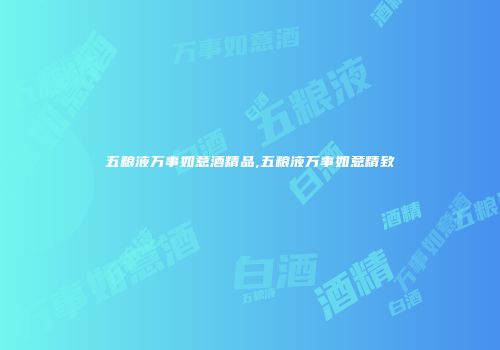 五粮液万事如意酒精品,五粮液万事如意精致