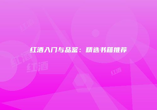 红酒入门与品鉴：精选书籍推荐