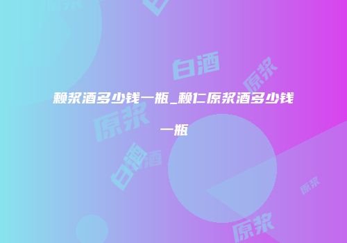 赖浆酒多少钱一瓶_赖仁原浆酒多少钱一瓶