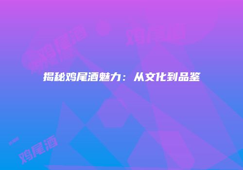 揭秘鸡尾酒魅力：从文化到品鉴