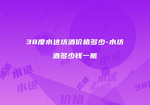 38度水进坊酒价格多少-水坊酒多少钱一瓶