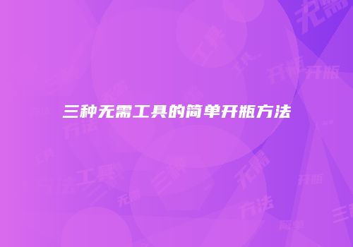 三种无需工具的简单开瓶方法