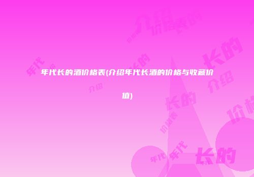年代长的酒价格表(介绍年代长酒的价格与收藏价值)