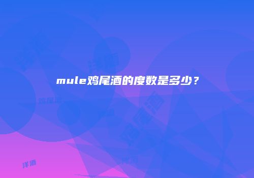 mule鸡尾酒的度数是多少？