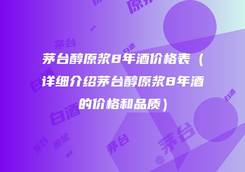 茅台醇原浆8年酒价格表（详细介绍茅台醇原浆8年酒的价格和品质）