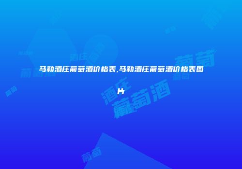 马勒酒庄葡萄酒价格表,马勒酒庄葡萄酒价格表图片